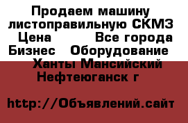 Продаем машину листоправильную СКМЗ › Цена ­ 100 - Все города Бизнес » Оборудование   . Ханты-Мансийский,Нефтеюганск г.